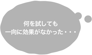 何を試しても一向に効果がなかった・・・