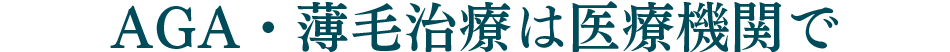 AGA・薄毛治療は医療機関で