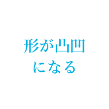 形が凹凸になる