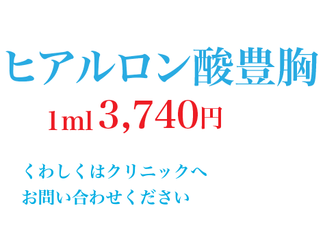 美容外科医によるヒアルロン酸豊胸 1ml 3,740円 くわしくはクリニックへお問い合わせください