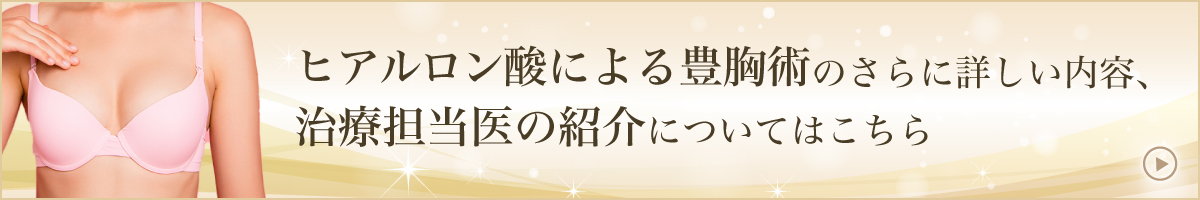 ヒアルロン酸による豊胸術のさらに詳しい内容、治療担当医の紹介についてはこちら