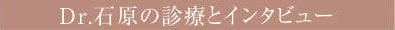 Dr.石原の診療とインタビュー