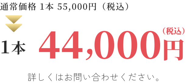 通常価格 1本 55,000円（税込）→一本44,000円（税込）詳しくはお問い合わせください。