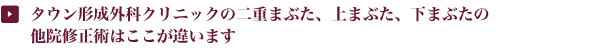タウン形成外科クリニックの二重まぶた、上まぶた、下まぶたの他院修正術はここが違います