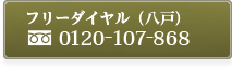 フリーダイヤル（八戸専用）0120-107-868