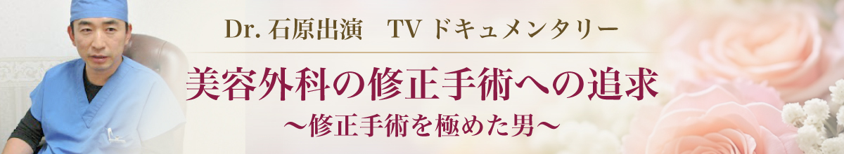 美容外科の修正手術への追求 Dr.石原出演 TVドキュメンタリー