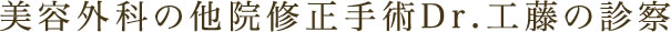 美容外科の他院修正手術Dr.工藤の診察