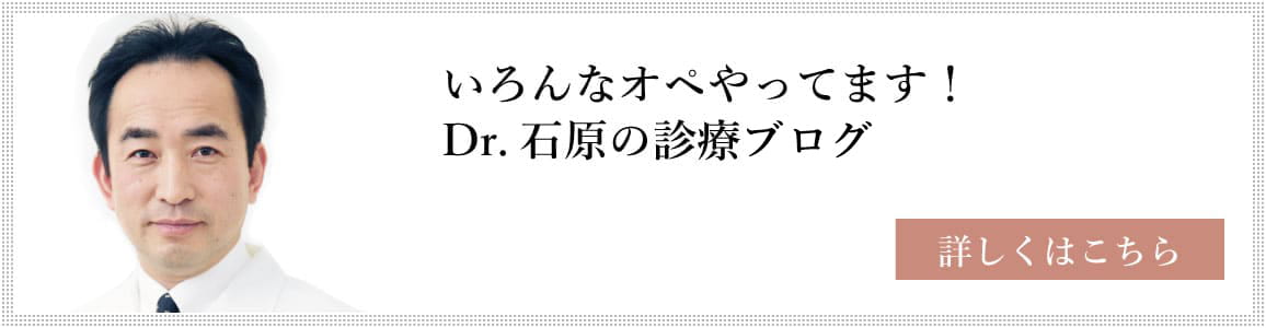 いろんなオペやってます！ Dr.石原の診療ブログ 詳しくはこちら