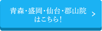 青森、盛岡、仙台、郡山院はこちら！