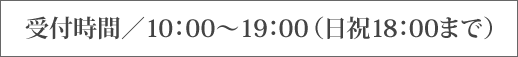 受付時間／10：00～19：00（日祝18：00まで）