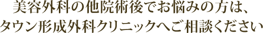 美容外科の他院術後でお悩みの方は、タウン形成外科クリニックへご相談ください